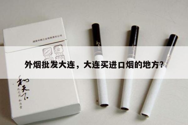 专报热点!外烟批发大连，大连买进口烟的地方？“第440期” - 2 - AH香烟货源网