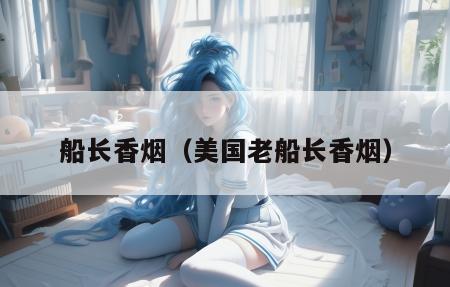 船长香烟是哪个国家的_船长香烟_美国船长香烟