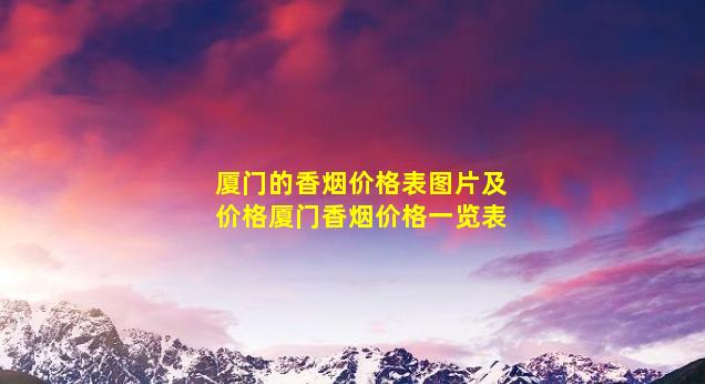 厦门的香烟价格表图片及价格(厦门香烟价格一览表)